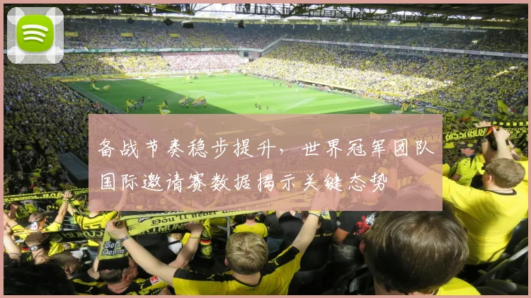 备战节奏稳步提升，世界冠军团队国际邀请赛数据揭示关键态势