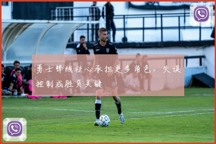 勇士锋线核心承担更多角色，失误控制成胜负关键