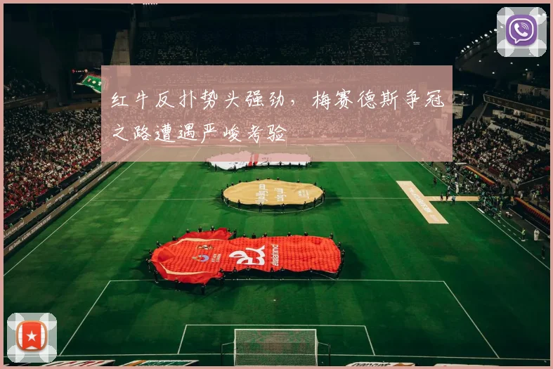 红牛反扑势头强劲，梅赛德斯争冠之路遭遇严峻考验