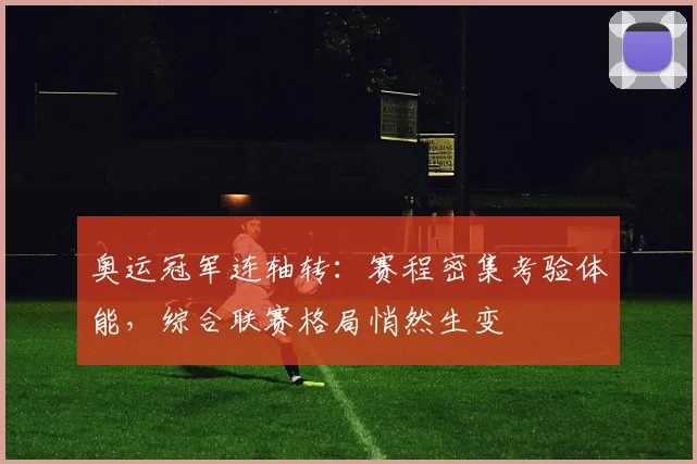 奥运冠军连轴转：赛程密集考验体能，综合联赛格局悄然生变