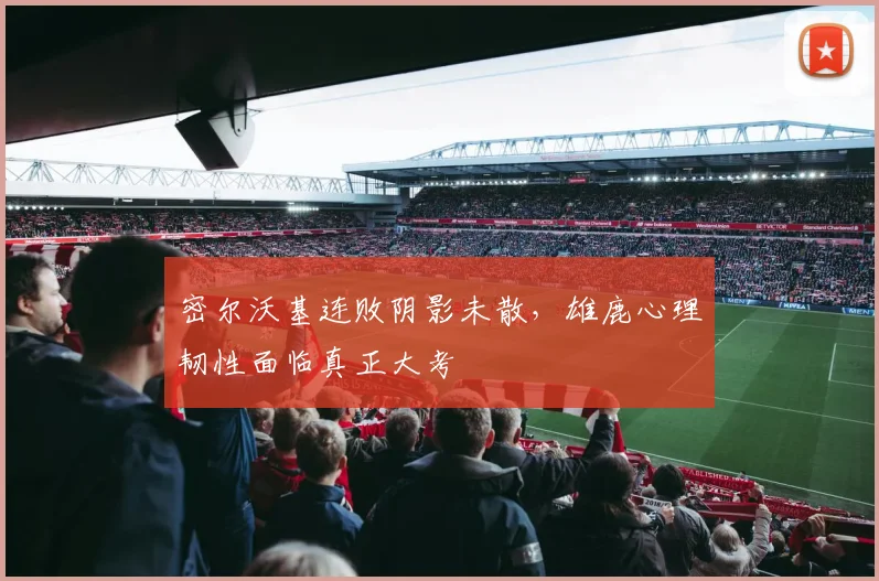 密尔沃基连败阴影未散，雄鹿心理韧性面临真正大考