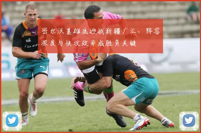 密尔沃基雄鹿迎战新疆广汇，阵容深度与快攻效率成胜负关键