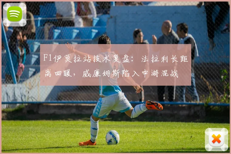 F1伊莫拉站技术复盘：法拉利长距离回暖，威廉姆斯陷入中游混战