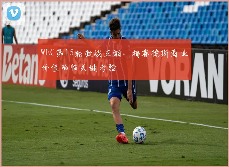 WEC第15轮激战正酣，梅赛德斯商业价值面临关键考验