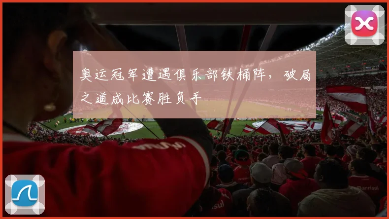 奥运冠军遭遇俱乐部铁桶阵，破局之道成比赛胜负手