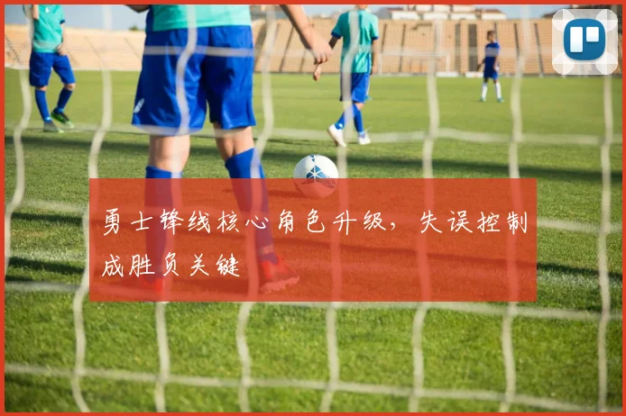 勇士锋线核心角色升级，失误控制成胜负关键