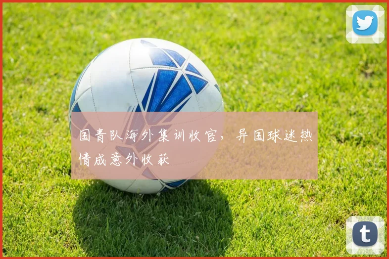 国青队海外集训收官，异国球迷热情成意外收获