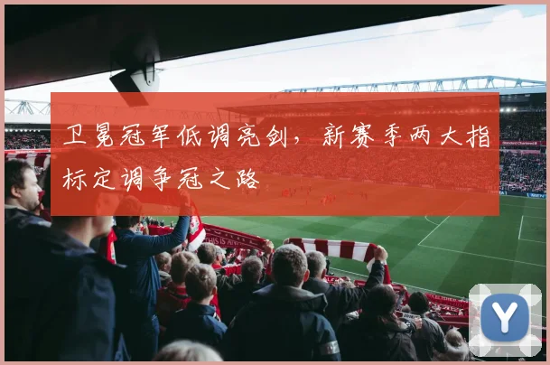 卫冕冠军低调亮剑，新赛季两大指标定调争冠之路