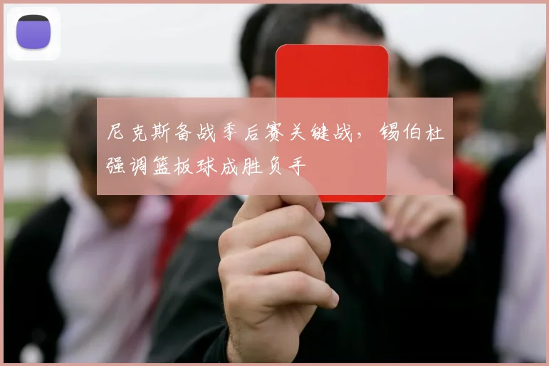 尼克斯备战季后赛关键战，锡伯杜强调篮板球成胜负手
